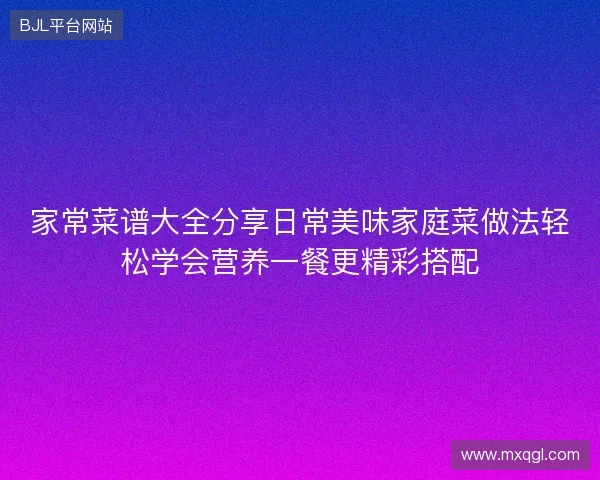 家常菜谱大全分享日常美味家庭菜做法轻松学会营养一餐更精彩搭配