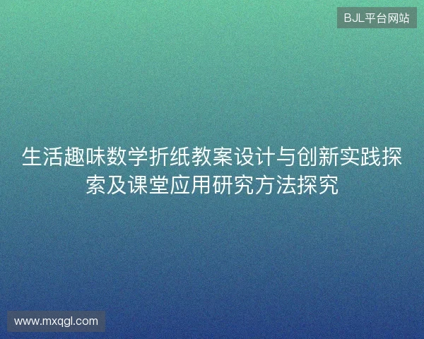 生活趣味数学折纸教案设计与创新实践探索及课堂应用研究方法探究 生活趣味数学折纸教案设计与创新实践探索及课堂应用研究方法探究