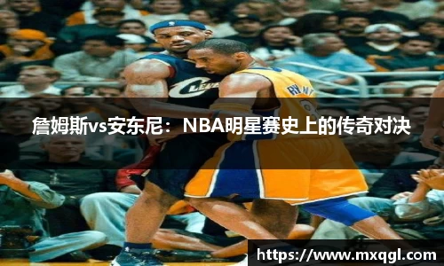 詹姆斯vs安东尼：NBA明星赛史上的传奇对决
